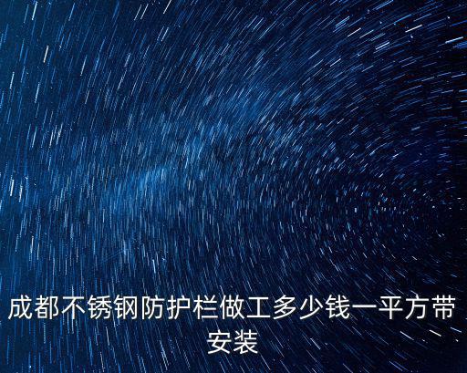 成都不銹鋼防護(hù)欄做工多少錢一平方帶安裝