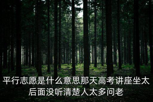 重慶市中考平行錄取是什么意思，平行志愿是什么意思那天高考講座坐太后面沒聽清楚人太多問老