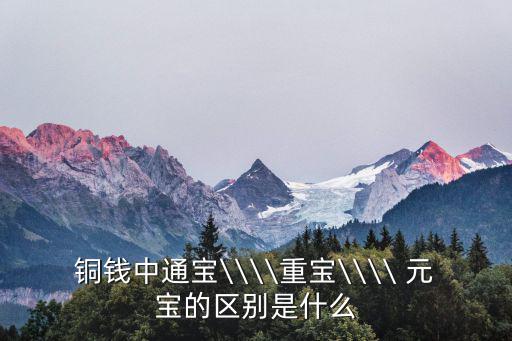 銅錢中通寶\\\\重寶\\\\ 元寶的區(qū)別是什么