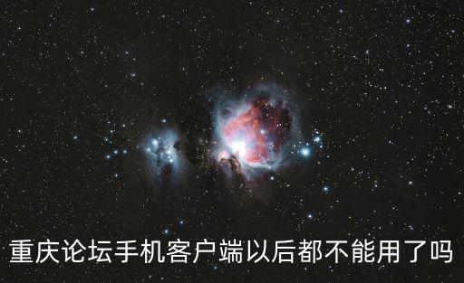 重慶論壇手機(jī)客戶端以后都不能用了嗎