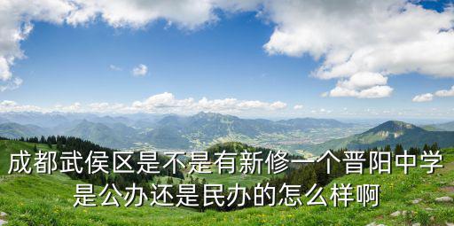 成都武侯區是不是有新修一個晉陽中學是公辦還是民辦的怎么樣啊