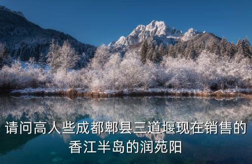 請問高人些成都郫縣三道堰現(xiàn)在銷售的香江半島的潤苑陽
