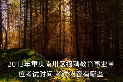 2013年重慶南川區招聘教育事業單位考試時間 考試內容有哪些