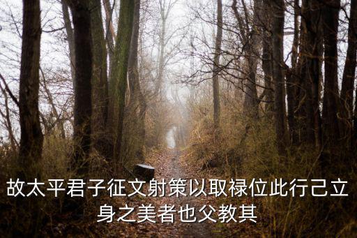 故太平君子征文射策以取祿位此行己立身之美者也父教其