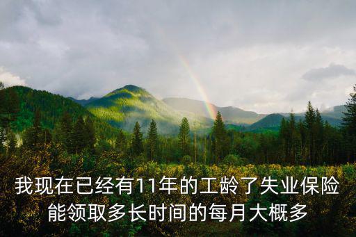 我現(xiàn)在已經(jīng)有11年的工齡了失業(yè)保險能領(lǐng)取多長時間的每月大概多
