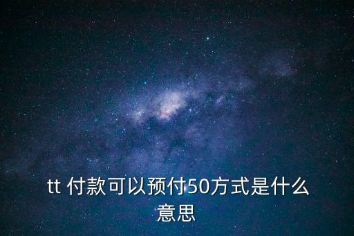  tt 付款可以預付50方式是什么意思