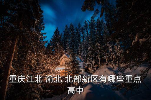 重慶江北 渝北 北部新區有哪些重點高中