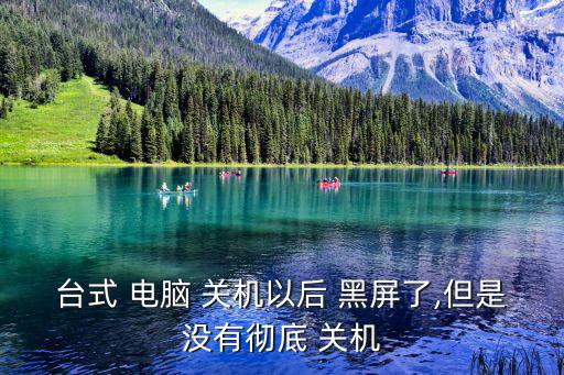 電腦自動黑屏但沒關機,neng自動關機兩原因引起黑屏