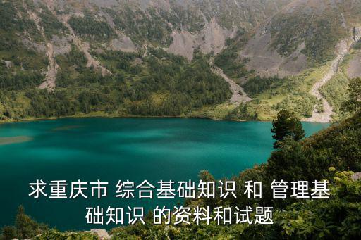 求重慶市 綜合基礎知識 和 管理基礎知識 的資料和試題