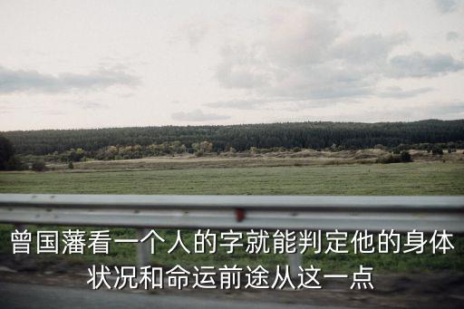 曾國藩看一個人的字就能判定他的身體狀況和命運前途從這一點