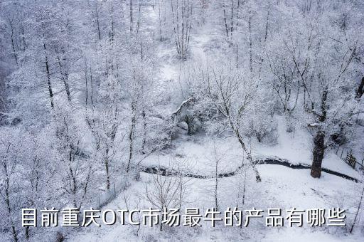 目前重慶OTC市場(chǎng)最牛的產(chǎn)品有哪些