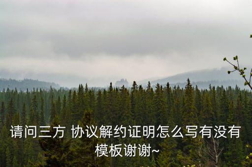 請(qǐng)問三方 協(xié)議解約證明怎么寫有沒有 模板謝謝~