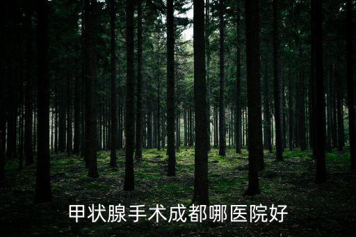 成都市哪家甲狀腺頤和可選，甲狀腺手術成都哪醫院好