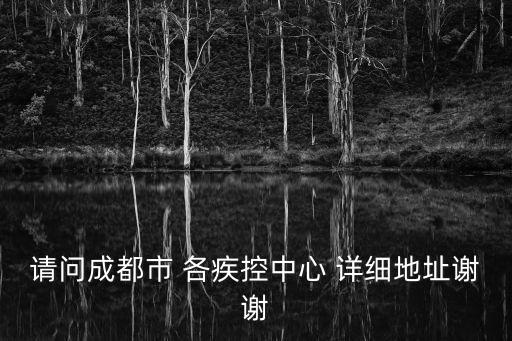 請問成都市 各疾控中心 詳細地址謝謝