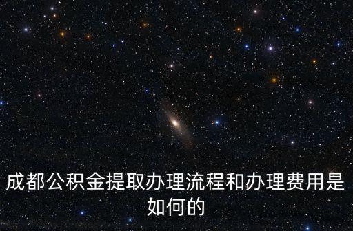 成都公積金提取辦理流程和辦理費(fèi)用是如何的