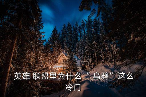  英雄 聯盟里為什么“ 烏鴉”這么冷門