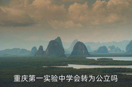 重慶第一實驗中學會轉為公立嗎
