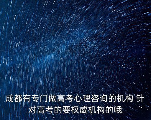 成都市虹韻星教育咨詢有限公司，成都有專門做高考心理咨詢的機構 針對高考的要權威機構的哦