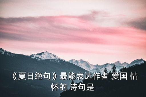 抒發(fā)愛國情懷的詩句,李清照七言絕句:生視為人杰死亦為鬼杰