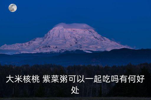 大米核桃 紫菜粥可以一起吃嗎有何好處