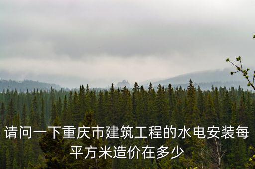 請問一下重慶市建筑工程的水電安裝每平方米造價在多少