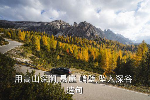 用高山深澗,懸崖 峭壁,墜入深谷 造句