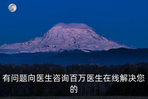 有問題向醫生咨詢百萬醫生在線解決您的