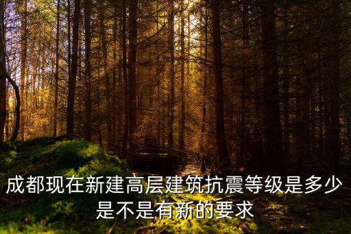 成都現在新建高層建筑抗震等級是多少是不是有新的要求