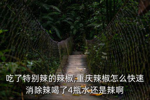 吃了特別辣的辣椒,重慶辣椒怎么快速消除辣喝了4瓶水還是辣啊