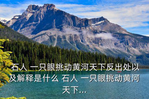 石人 一只眼挑動黃河天下反出處以及解釋是什么 石人 一只眼挑動黃河天下...