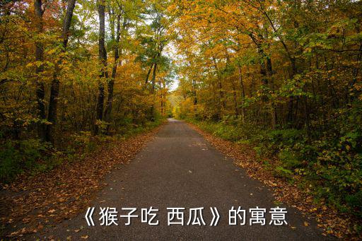 《猴子吃 西瓜》的寓意
