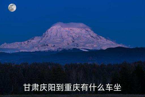 慶陽市重慶市，甘肅慶陽到重慶有什么車坐