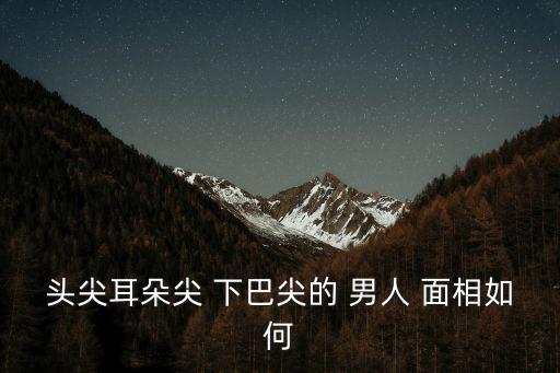 下巴尖的男人面相,女人下巴尖銳突出不是未來好情人首選