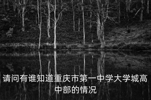重慶市大學城第一中學錄取分數線2021，請問有誰知道重慶市第一中學大學城高中部的情況
