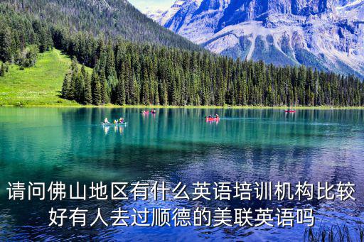 請(qǐng)問佛山地區(qū)有什么英語培訓(xùn)機(jī)構(gòu)比較好有人去過順德的美聯(lián)英語嗎