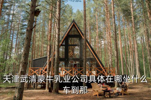 天津武清蒙牛乳業(yè)公司具體在哪坐什么車到那