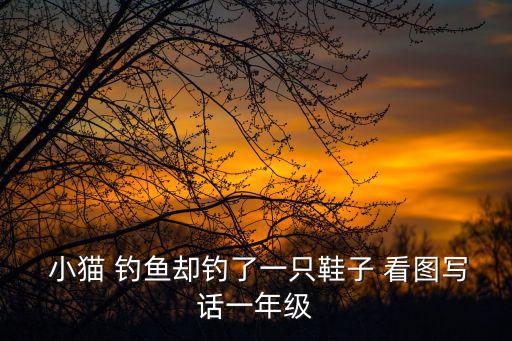  小貓 釣魚卻釣了一只鞋子 看圖寫話一年級