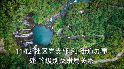 1142 社區(qū)黨支部 和 街道辦事處 的級別及隸屬關(guān)系