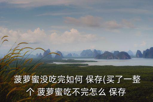  菠蘿蜜沒吃完如何 保存(買了一整個 菠蘿蜜吃不完怎么 保存
