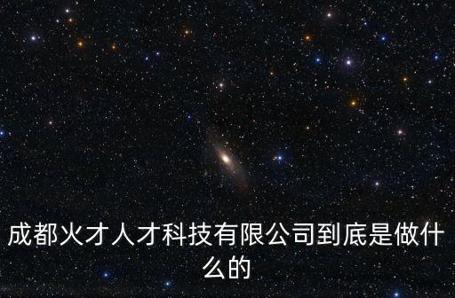 成都火才人才科技有限公司到底是做什么的
