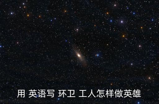 用 英語寫 環衛 工人怎樣做英雄