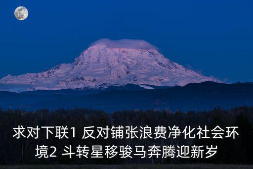 求對下聯(lián)1 反對鋪張浪費凈化社會環(huán)境2 斗轉(zhuǎn)星移駿馬奔騰迎新歲