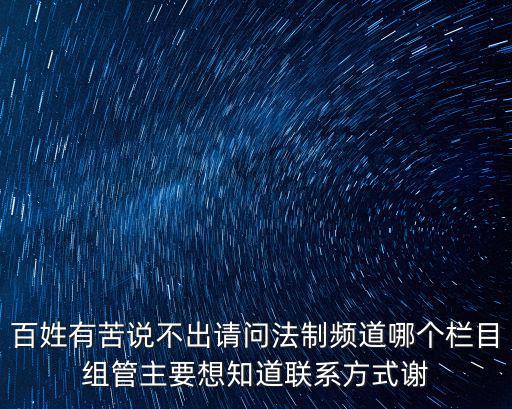 上海電視臺法制頻道電話，百姓有苦說不出請問法制頻道哪個欄目組管主要想知道聯(lián)系方式謝