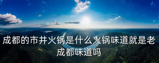 成都的市井火鍋是什么火鍋味道就是老成都味道嗎