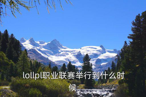  lollpl職業(yè)聯(lián)賽舉行到什么時(shí)候