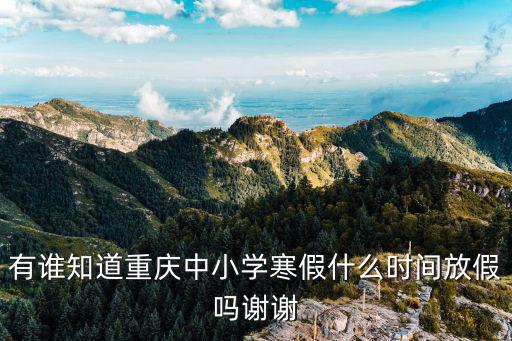 有誰知道重慶中小學寒假什么時間放假嗎謝謝