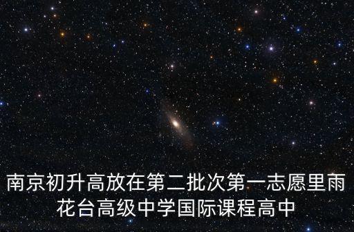 南京初升高放在第二批次第一志愿里雨花臺(tái)高級(jí)中學(xué)國(guó)際課程高中