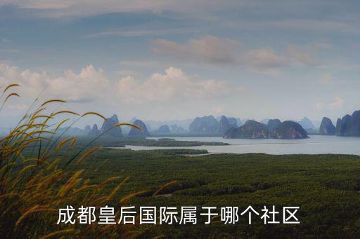 成都皇后國際屬于哪個社區(qū)
