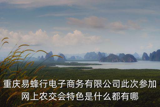 重慶易蜂行電子商務(wù)有限公司此次參加網(wǎng)上農(nóng)交會(huì)特色是什么都有哪