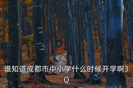 誰知道成都市中小學什么時候開學啊3Q